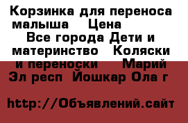 Корзинка для переноса малыша  › Цена ­ 1 500 - Все города Дети и материнство » Коляски и переноски   . Марий Эл респ.,Йошкар-Ола г.